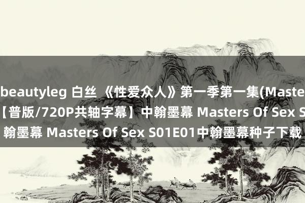 beautyleg 白丝 《性爱众人》第一季第一集(Masters Of Sex S01E01)【普版/720P共轴字幕】中翰墨幕 Masters Of Sex S01E01中翰墨幕种子下载