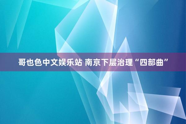 哥也色中文娱乐站 南京下层治理“四部曲”