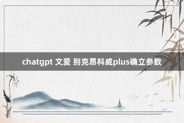 chatgpt 文爱 别克昂科威plus确立参数