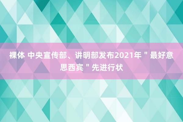 裸体 中央宣传部、讲明部发布2021年＂最好意思西宾＂先进行状