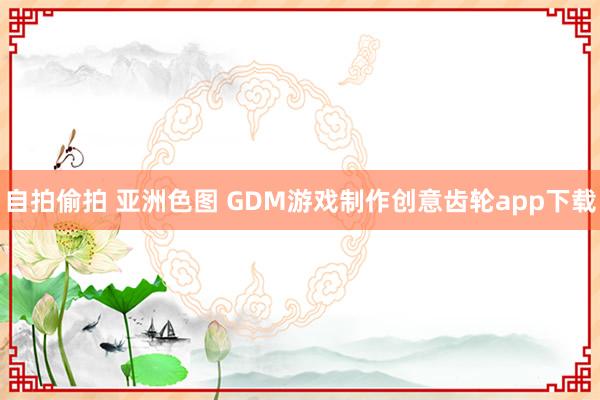 自拍偷拍 亚洲色图 GDM游戏制作创意齿轮app下载