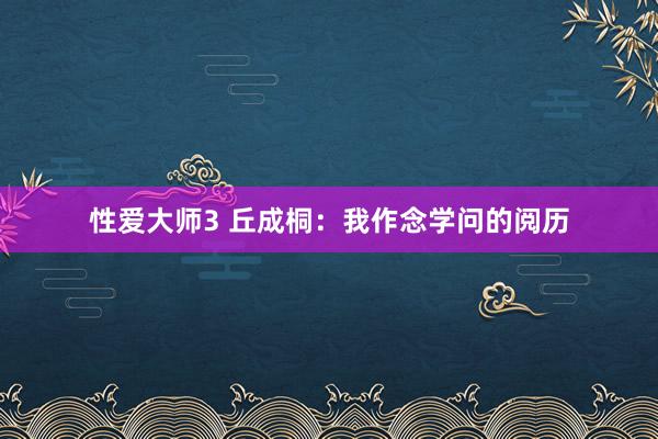 性爱大师3 丘成桐：我作念学问的阅历