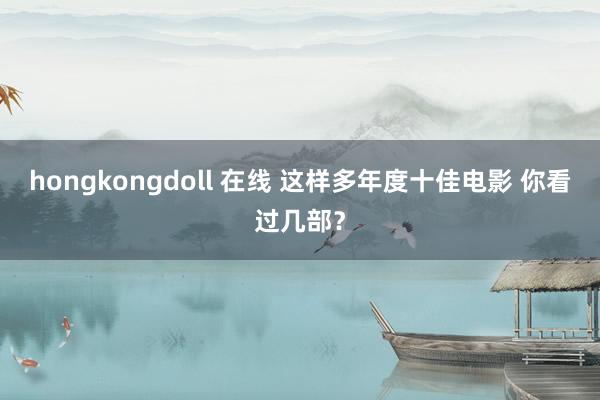 hongkongdoll 在线 这样多年度十佳电影 你看过几部？